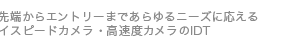 最先端からエントリーまであらゆるニーズに応えるハイスピードカメラ・高速度カメラのＩＤＴ